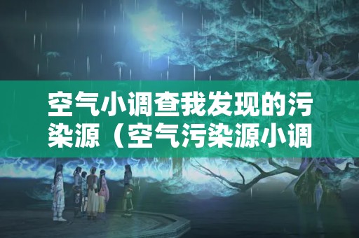 空气小调查我发现的污染源（空气污染源小调查怎么写）