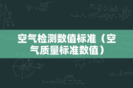 空气检测数值标准（空气质量标准数值）