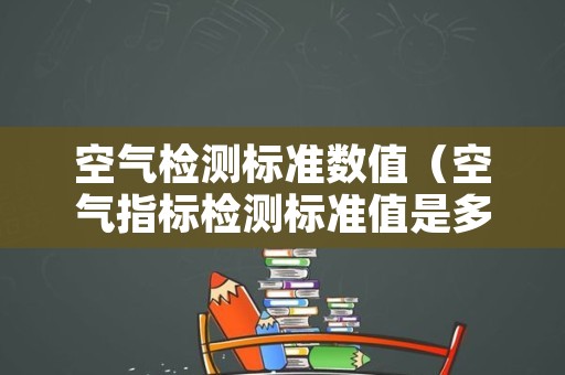 空气检测标准数值（空气指标检测标准值是多少）