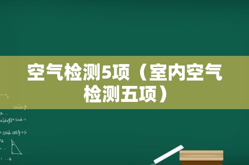 空气检测5项（室内空气检测五项）