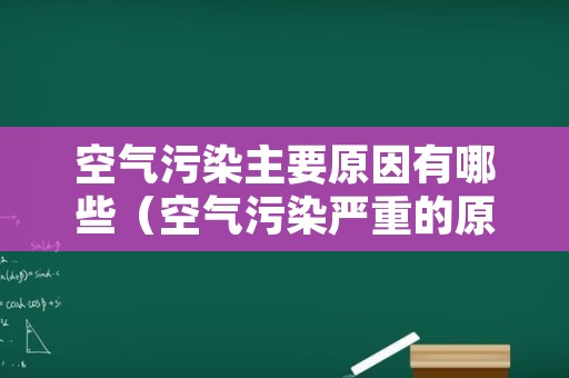 空气污染主要原因有哪些（空气污染严重的原因是什么）