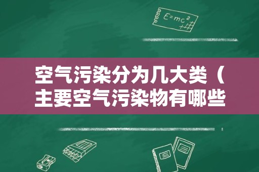 空气污染分为几大类（主要空气污染物有哪些分类）