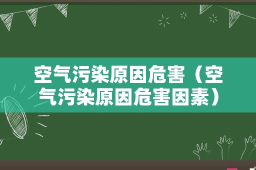 空气污染原因危害（空气污染原因危害因素）