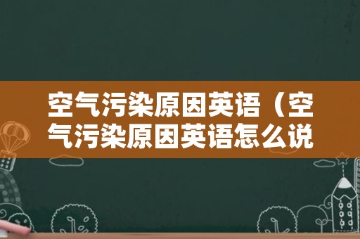 空气污染原因英语（空气污染原因英语怎么说）