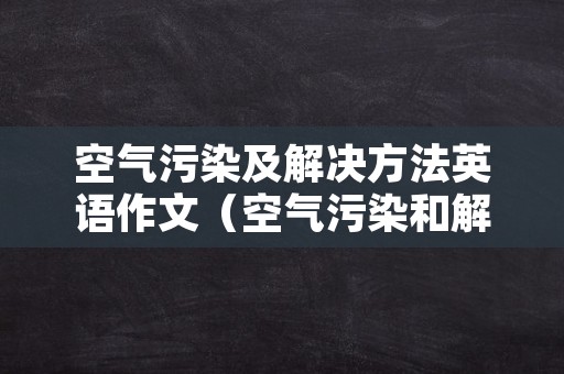 空气污染及解决方法英语作文（空气污染和解决问题英语作文）