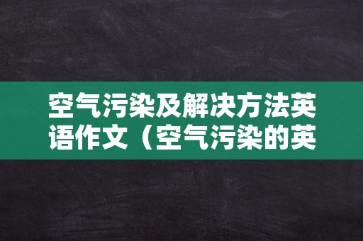 空气污染及解决方法英语作文（空气污染的英语作文带翻译）