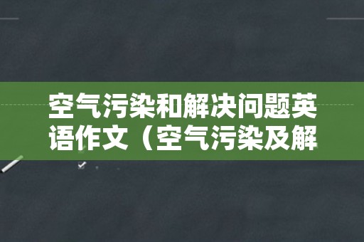 空气污染和解决问题英语作文（空气污染及解决方法英语作文）