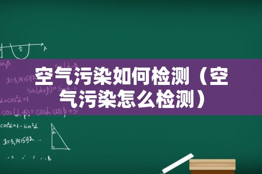 空气污染如何检测（空气污染怎么检测）