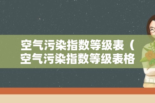 空气污染指数等级表（空气污染指数等级表格）