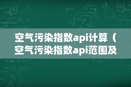 空气污染指数api计算（空气污染指数api范围及相应的空气质量类别有哪些）