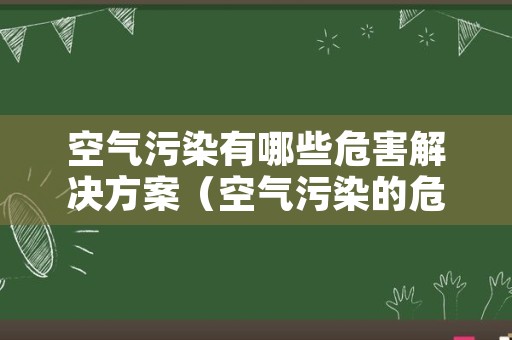 空气污染有哪些危害解决方案（空气污染的危害及防治措施）