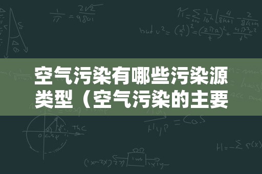 空气污染有哪些污染源类型（空气污染的主要污染源有哪些）