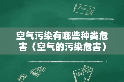 空气污染有哪些种类危害（空气的污染危害）