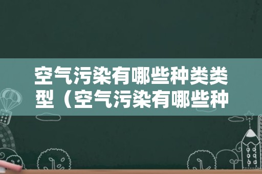 空气污染有哪些种类类型（空气污染有哪些种类类型的）