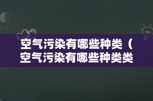 空气污染有哪些种类（空气污染有哪些种类类型）