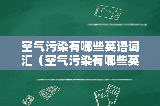 空气污染有哪些英语词汇（空气污染有哪些英语词汇来形容）