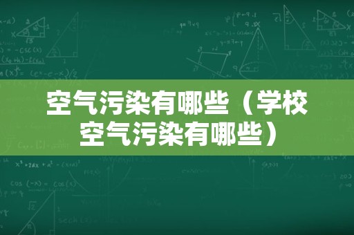 空气污染有哪些（学校空气污染有哪些）