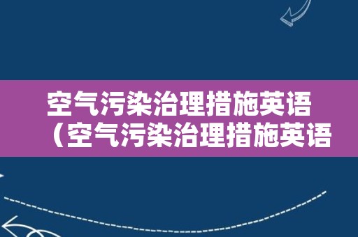 空气污染治理措施英语（空气污染治理措施英语怎么说）