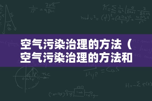 空气污染治理的方法（空气污染治理的方法和措施）