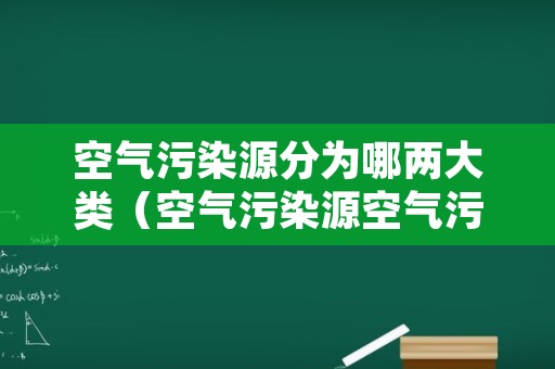 空气污染源分为哪两大类（空气污染源空气污染物的类别和种类）