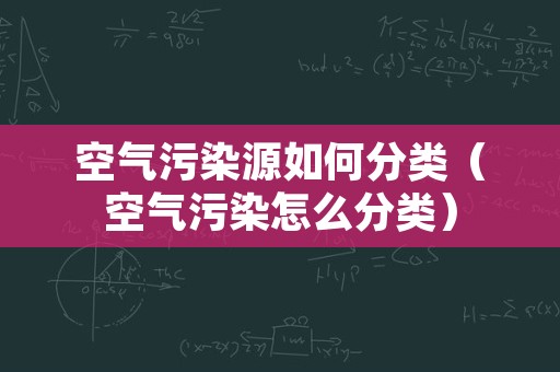 空气污染源如何分类（空气污染怎么分类）