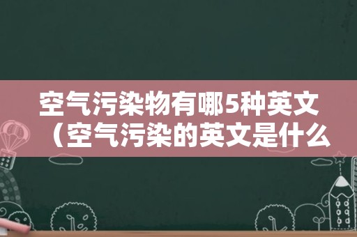 空气污染物有哪5种英文（空气污染的英文是什么）