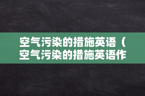 空气污染的措施英语（空气污染的措施英语作文带翻译）