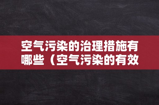 空气污染的治理措施有哪些（空气污染的有效措施）