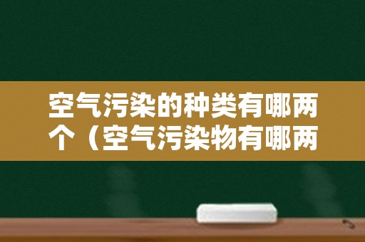 空气污染的种类有哪两个（空气污染物有哪两大类）