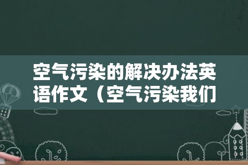 空气污染的解决办法英语作文（空气污染我们应该怎么做英语）