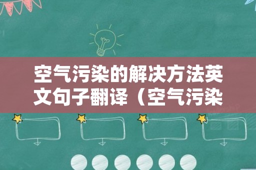 空气污染的解决方法英文句子翻译（空气污染的解决方法英文句子翻译成中文）