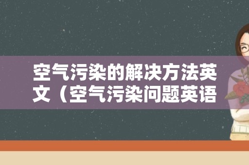 空气污染的解决方法英文（空气污染问题英语翻译）