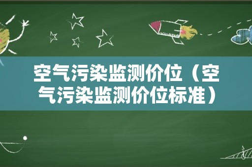 空气污染监测价位（空气污染监测价位标准）