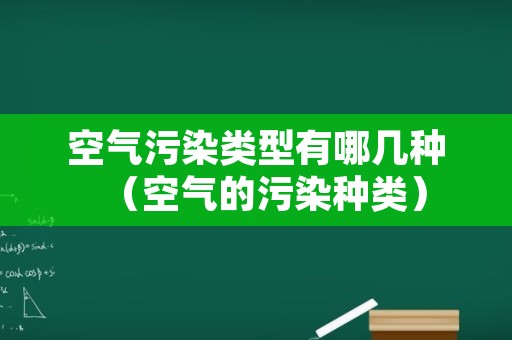 空气污染类型有哪几种（空气的污染种类）