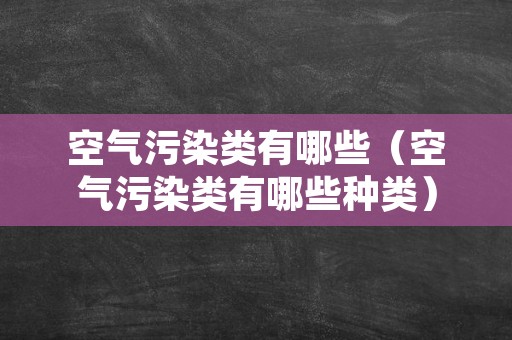 空气污染类有哪些（空气污染类有哪些种类）