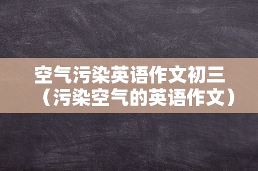 空气污染英语作文初三（污染空气的英语作文）