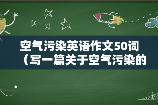 空气污染英语作文50词（写一篇关于空气污染的作文100字英语）