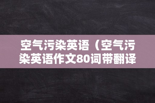 空气污染英语（空气污染英语作文80词带翻译）