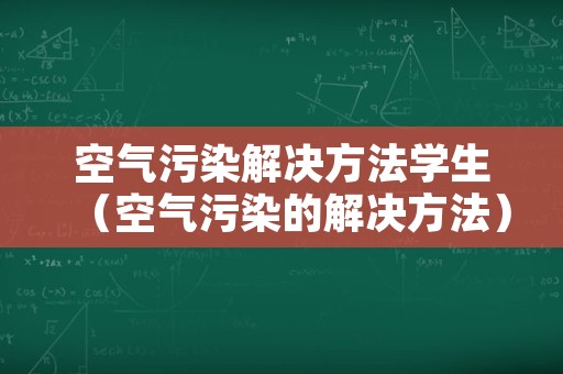 空气污染解决方法学生（空气污染的解决方法）