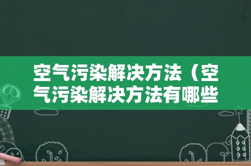 空气污染解决方法（空气污染解决方法有哪些）