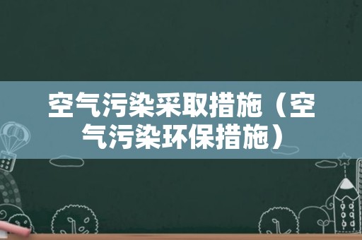 空气污染采取措施（空气污染环保措施）