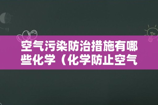 空气污染防治措施有哪些化学（化学防止空气污染的措施）