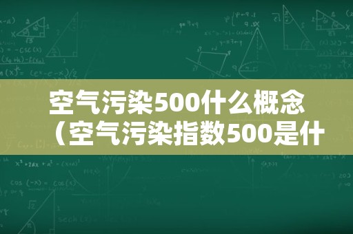 空气污染500什么概念（空气污染指数500是什么概念）