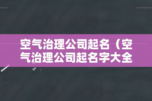 空气治理公司起名（空气治理公司起名字大全）