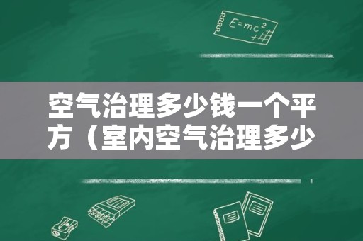 空气治理多少钱一个平方（室内空气治理多少钱一平）