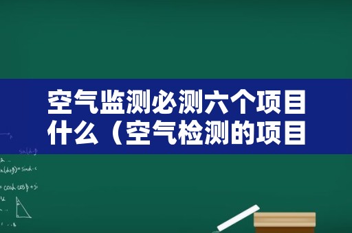 空气监测必测六个项目什么（空气检测的项目）