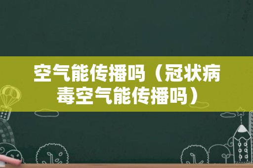 空气能传播吗（冠状病毒空气能传播吗）