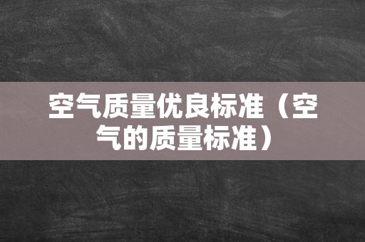 空气质量优良标准（空气的质量标准）