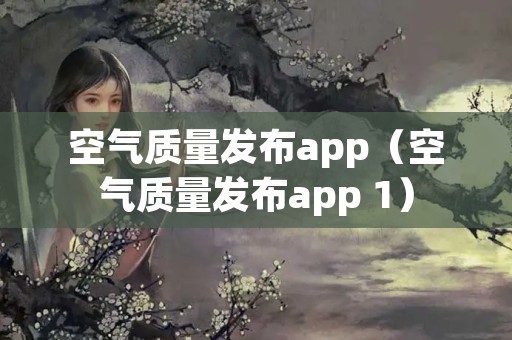 空气质量发布app（空气质量发布app 1）