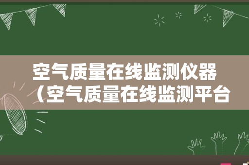 空气质量在线监测仪器（空气质量在线监测平台）